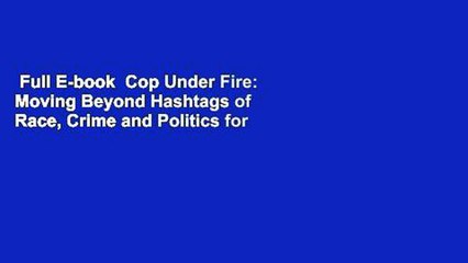Full E-book  Cop Under Fire: Moving Beyond Hashtags of Race, Crime and Politics for a Better