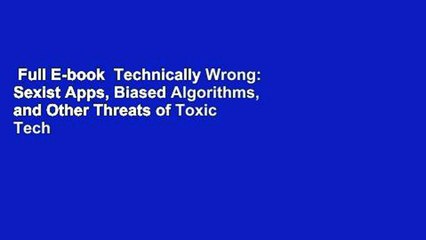 Full E-book  Technically Wrong: Sexist Apps, Biased Algorithms, and Other Threats of Toxic Tech