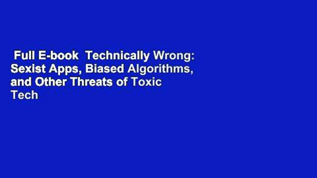 Full E-book Technically Wrong: Sexist Apps, Biased Algorithms, and Other Threats of Toxic Tech