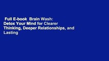 Full E-book  Brain Wash: Detox Your Mind for Clearer Thinking, Deeper Relationships, and Lasting