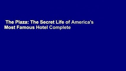 The Plaza: The Secret Life of America's Most Famous Hotel Complete