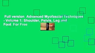 Full version  Advanced Myofascial Techniques - Volume 1: Shoulder, Pelvis, Leg and Foot  For Free