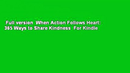 Full version  When Action Follows Heart: 365 Ways to Share Kindness  For Kindle