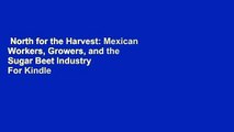 North for the Harvest: Mexican Workers, Growers, and the Sugar Beet Industry  For Kindle