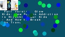 Full version  Glow Kids: How Screen Addiction Is Hijacking Our Kids - And How to Break the Trance