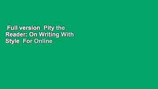 Full version  Pity the Reader: On Writing With Style  For Online