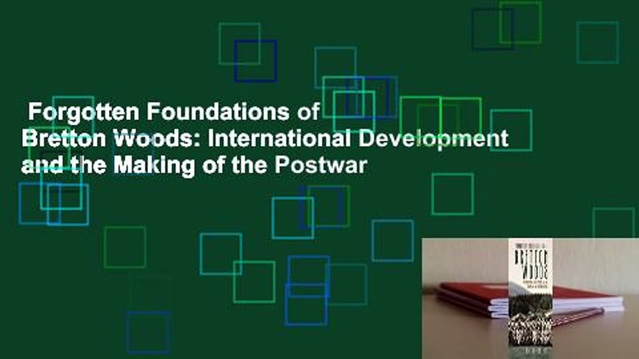 Forgotten Foundations of Bretton Woods: International Development and the Making of the Postwar