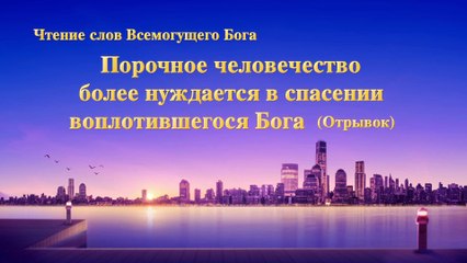 Восточная Молния | Евангелие дня «Порочное человечество более нуждается в спасении воплотившегося Бога» (Отрывок 3)
