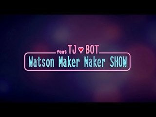 Watson Maker Maker SHOW feat TJ❤BOT