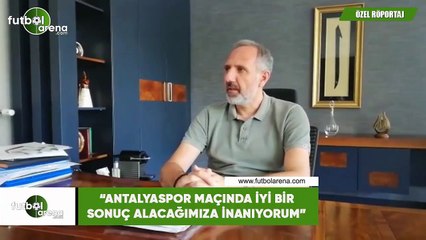 Selçuk Aksoy: "Antalyaspor maçında iyi bir sonuç alacağımıza inanıyorum"