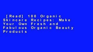 [Read] 100 Organic Skincare Recipes: Make Your Own Fresh and Fabulous Organic Beauty Products