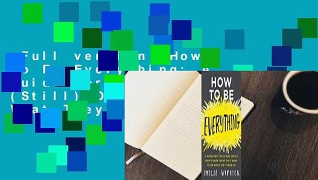 Full version How to Be Everything: A Guide for Those Who (Still) Don't Know What They Want to Be