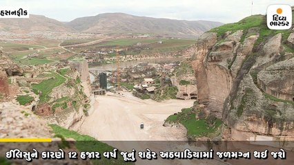બંધ બન્યા બાદ 12 હજાર વર્ષ જૂનું હસનકીફ શહેર અમુક અઠવાડિયામાં જળમગ્ન થઇ જશે