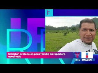 Solicitan protección para familia de reportero asesinado en el Estado de México | Yuriria Sierra