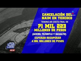 71 mil millones de pesos costará la cancelación del NAIM en Texcoco | De Pisa y Corre