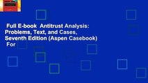 Full E-book  Antitrust Analysis: Problems, Text, and Cases, Seventh Edition (Aspen Casebook)  For