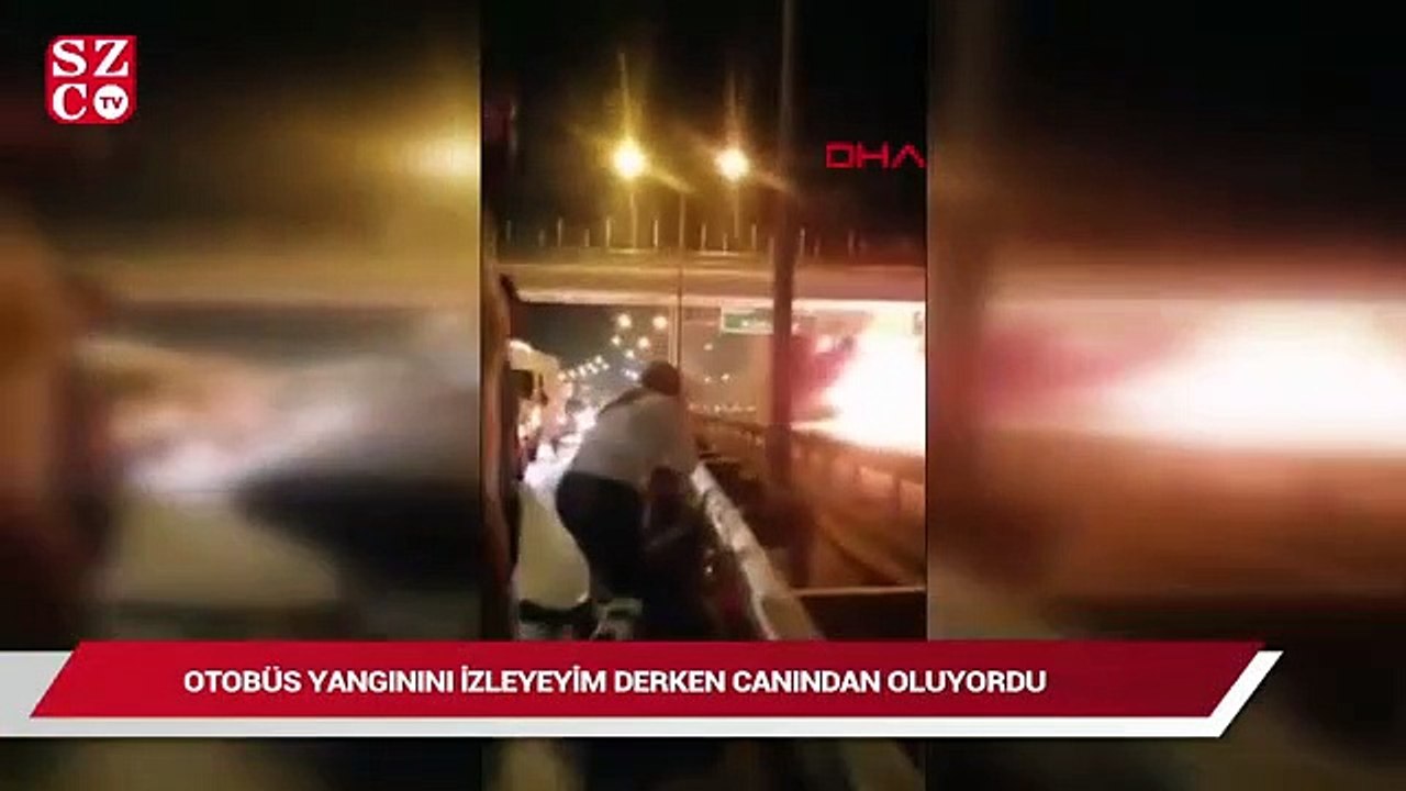Otobüs yangınını izleyeyim derken canından oluyordu