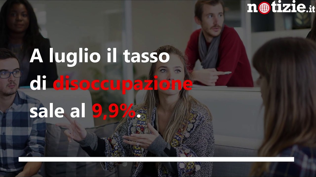Disoccupazione, a luglio sale al 9,9%: in aumento anche quella giovanile | Notizie.it