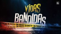 Podcast 'Vidas Bandidas': a história dos maiores criminosos do ES