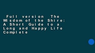 Full version  The Wisdom of the Shire: A Short Guide to a Long and Happy Life Complete