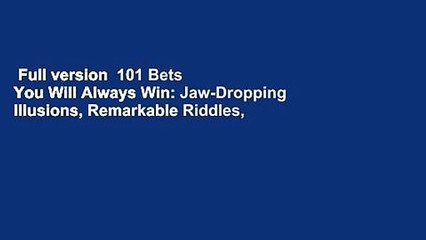 Full version  101 Bets You Will Always Win: Jaw-Dropping Illusions, Remarkable Riddles,