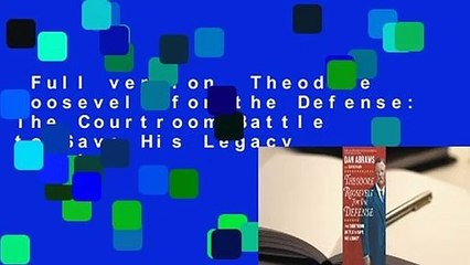 Full version  Theodore Roosevelt for the Defense: The Courtroom Battle to Save His Legacy  Review