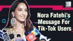 Nora Fatehi Has A Special Message For Tik-Tok Users