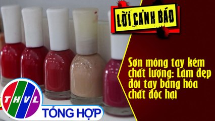 Sơn móng tay kém chất lượng: Làm đẹp đôi tay bằng hóa chất độc hại