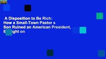 A Disposition to Be Rich: How a Small-Town Pastor s Son Ruined an American President, Brought on