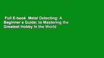 Full E-book  Metal Detecting: A Beginner s Guide: to Mastering the Greatest Hobby In the World