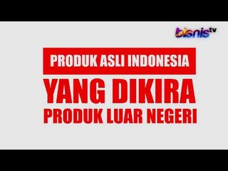 PRODUK ASLI INDONESIA YANG DIKIRA PRODUK LUAR NEGERI