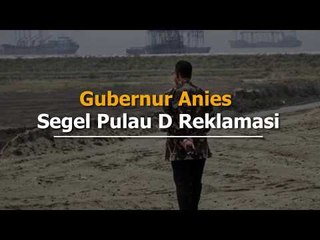 Gubernur Anies Segel Pulau D Reklamasi