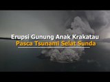 Erupsi Gunung Anak Krakatau Pasca Tsunami Selat Sunda