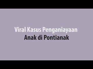 Viral Kasus Penganiayaan Anak di Pontianak
