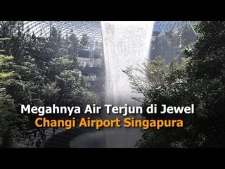 Megahnya Air Terjun di Jewel Changi Airport Singapura