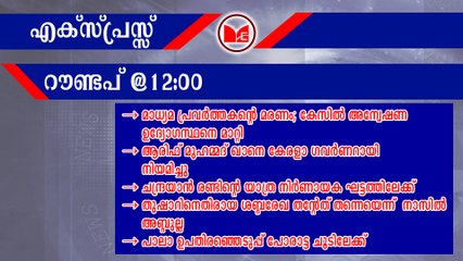 തുഷാറിനെതിരായ ശബ്ദരേഖ തന്റേത് തന്നെയെന്ന് നാസില്‍ അബ്ദുല്ല | Express Roundup @12:00