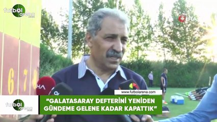 Erol Bedir: ”Galatasaray defterini yeniden gündeme gelene kadar kapattık"