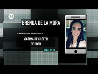 Chofer de Uber que secuestró a Brenda de la Mora no ha sido detenido