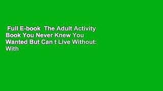 Full E-book  The Adult Activity Book You Never Knew You Wanted But Can t Live Without: With