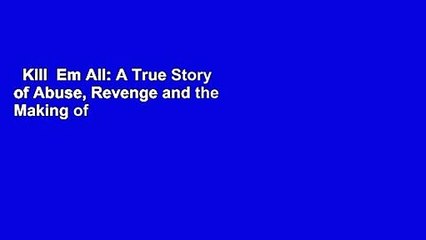 Kill  Em All: A True Story of Abuse, Revenge and the Making of a Monster (True Crime)  Best