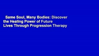 Same Soul, Many Bodies: Discover the Healing Power of Future Lives Through Progression Therapy