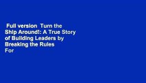Full version  Turn the Ship Around!: A True Story of Building Leaders by Breaking the Rules  For