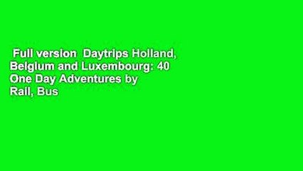 Full version  Daytrips Holland, Belgium and Luxembourg: 40 One Day Adventures by Rail, Bus or
