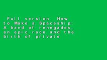 Full version  How to Make a Spaceship: A band of renegades, an epic race and the birth of private