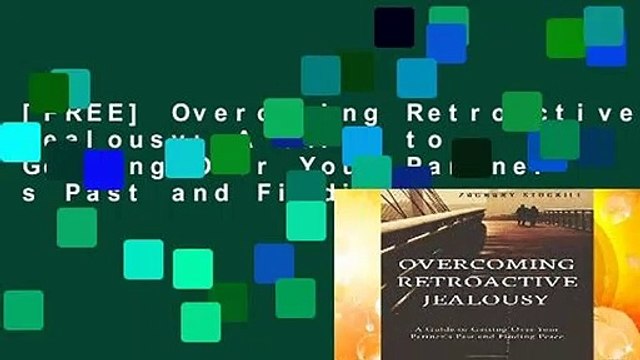 [FREE] Overcoming Retroactive Jealousy: A Guide to Getting Over Your Partner s Past and Finding