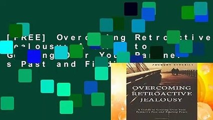 [FREE] Overcoming Retroactive Jealousy: A Guide to Getting Over Your Partner s Past and Finding
