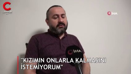 "Kızımın onlarla kalmasını istemiyorum"