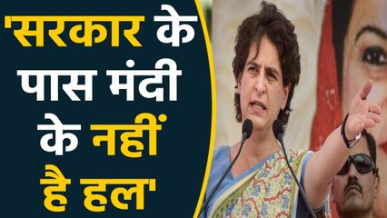 Priyanka का Government पर हमला, बोलीं- Recession का सरकार के पास ना हल, ना भरोसा देने का बल
