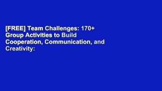 [FREE] Team Challenges: 170+ Group Activities to Build Cooperation, Communication, and Creativity:
