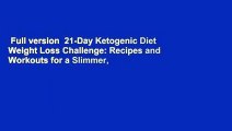 Full version  21-Day Ketogenic Diet Weight Loss Challenge: Recipes and Workouts for a Slimmer,